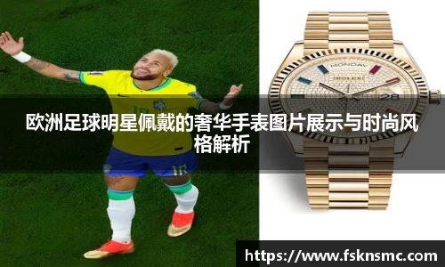 欧洲足球明星佩戴的奢华手表图片展示与时尚风格解析