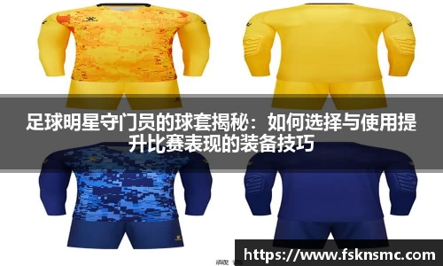 足球明星守门员的球套揭秘：如何选择与使用提升比赛表现的装备技巧