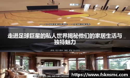 走进足球巨星的私人世界揭秘他们的家居生活与独特魅力